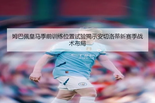 姆巴佩皇马季前训练位置试验揭示安切洛蒂新赛季战术布局