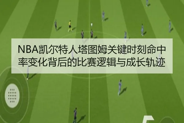 NBA凯尔特人塔图姆关键时刻命中率变化背后的比赛逻辑与成长轨迹