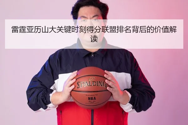 雷霆亚历山大关键时刻得分联盟排名背后的价值解读