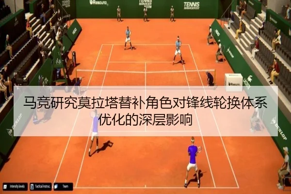 马竞研究莫拉塔替补角色对锋线轮换体系优化的深层影响