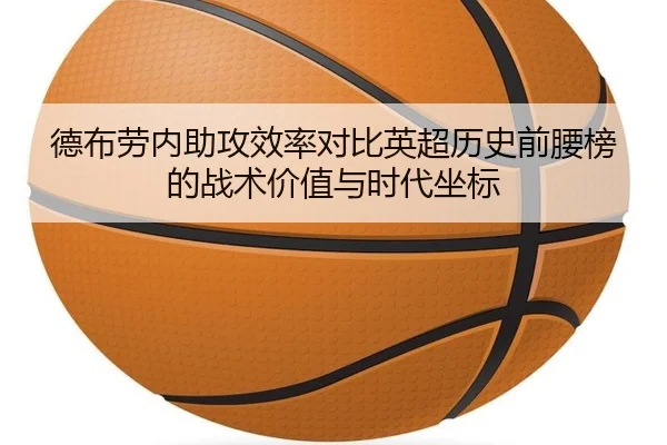 德布劳内助攻效率对比英超历史前腰榜的战术价值与时代坐标