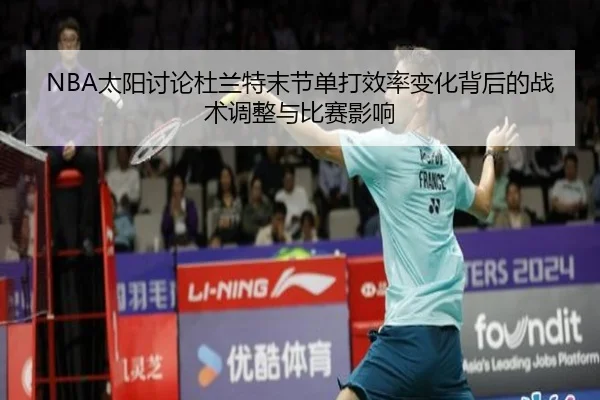 NBA太阳讨论杜兰特末节单打效率变化背后的战术调整与比赛影响