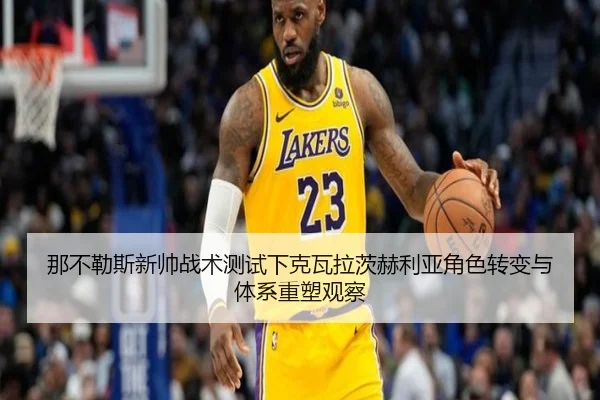 那不勒斯新帅战术测试下克瓦拉茨赫利亚角色转变与体系重塑观察