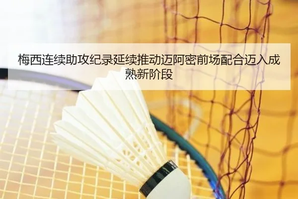梅西连续助攻纪录延续推动迈阿密前场配合迈入成熟新阶段